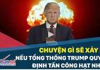 Lệnh tấn công hạt nhân của ông Trump được thực hiện ra sao?