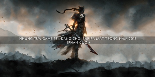 Những tựa game PS4 đáng chơi sắp ra mắt trong năm 2015 (Phần cuối)
