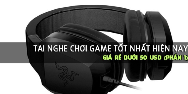 Tổng hợp những chiếc tai nghe chơi game tốt nhất giá dưới 1 triệu đồng (p1)