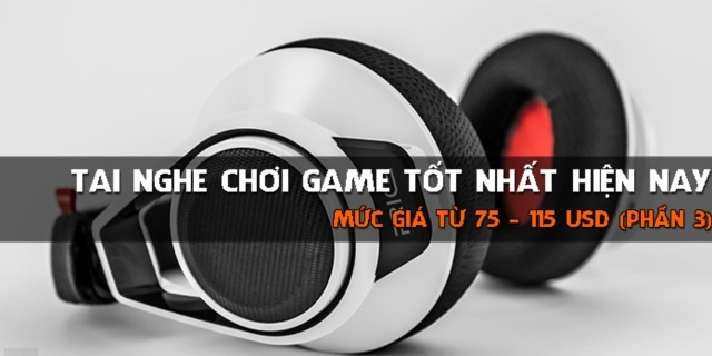 Tổng hợp những chiếc tai nghe chơi game tốt nhất hiện nay (Phần 3)