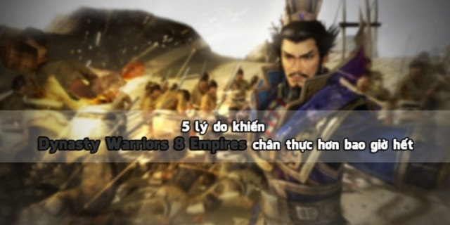 5 lý do khiến Dynasty Warriors 8 Empires khiến game thủ 